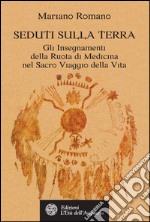 Seduti sulla Terra: Gli Insegnamenti della Ruota di Medicina nel Sacro Viaggio della Vita. E-book. Formato EPUB ebook