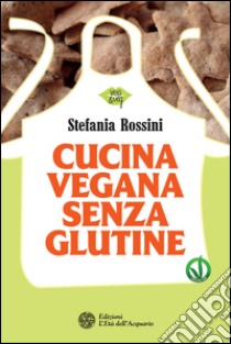 Cucina vegana senza glutine. E-book. Formato PDF ebook di Stefania Rossini