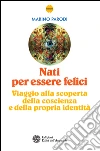 Nati per essere felici: Viaggio alla scoperta della coscienza e della propria identità. E-book. Formato PDF ebook di Marino Parodi