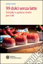 99 dolci senza latte: Semplici e gustose ricette per tutti. E-book. Formato EPUB