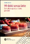99 dolci senza latte: Semplici e gustose ricette per tutti. E-book. Formato EPUB ebook di Marica Moda