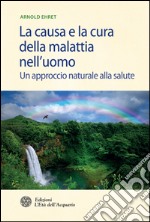 La causa e la cura della malattia nell'uomo: Un approccio naturale alla salute. E-book. Formato EPUB ebook