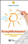 Semplifichiamo!: Semplicità volontaria in pillole. E-book. Formato EPUB ebook di Cinzia Picchioni