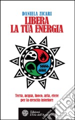 Libera la tua energia: Terra, acqua, fuoco, aria, etere per la crescita interiore. E-book. Formato EPUB ebook