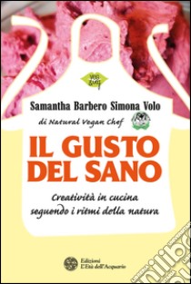 Il gusto del sano: Creatività in cucina seguendo i ritmi della natura. E-book. Formato PDF ebook di Samantha Barbero