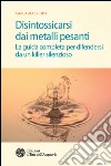 Disintossicarsi dai metalli pesanti: La guida completa per difendersi da un killer silenzioso. E-book. Formato PDF ebook