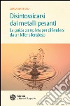 Disintossicarsi dai metalli pesanti: La guida completa per difendersi da un killer silenzioso. E-book. Formato EPUB ebook