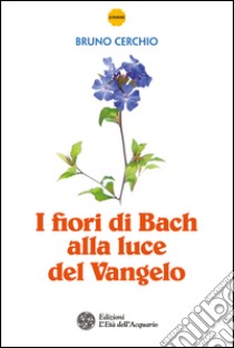 I fiori di Bach alla luce del Vangelo. E-book. Formato PDF ebook di Bruno Cerchio