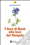 I fiori di Bach alla luce del Vangelo. E-book. Formato EPUB ebook di Bruno Cerchio