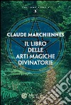 Il libro delle arti magiche divinatorie. E-book. Formato EPUB ebook di Claude Marchiennes