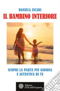 Il bambino interiore: Scopri la parte più gioiosa e autentica di te. E-book. Formato EPUB ebook di Daniela Zicari