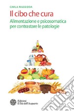 Il cibo che cura: Alimentazione e psicosomatica per contrastare le patologie. E-book. Formato PDF ebook