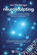 Neurosculpting: Guarire dai traumi, superare le credenze limitanti e realizzare il proprio potenziale attraverso la neuroplasticità. E-book. Formato PDF ebook