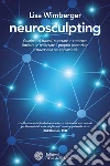 Neurosculpting: Guarire dai traumi, superare le credenze limitanti e realizzare il proprio potenziale attraverso la neuroplasticità. E-book. Formato EPUB ebook di Lisa Wimberger