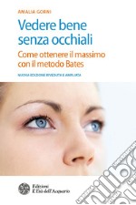 Vedere bene senza occhiali: Come ottenere il massimo con il metodo Bates. E-book. Formato PDF ebook