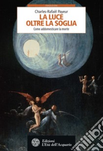 La luce oltre la soglia: Come addomesticare la morte. E-book. Formato EPUB ebook di Charles-Rafaël Payeur