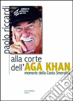 Alla corte dell´Aga Khan: Memorie della Costa Smeralda. E-book. Formato EPUB ebook