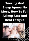 Snoring And Sleep Apnea No More, How To Fall Asleep Fast And Beat Fatigue. E-book. Formato EPUB ebook di Matthew Johnson