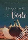 Il Profumo del Vento. E-book. Formato EPUB ebook di Maria Dotto