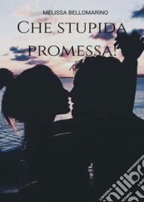 Che stupida promessa!. E-book. Formato EPUB ebook di Melissa Bellomarino