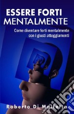 Essere Forti MentalmenteCome diventare forti mentalmente con i giusti atteggiamenti nell’affrontare la vita. E-book. Formato EPUB ebook