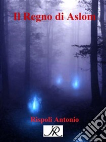 Il regno di Aslom. E-book. Formato PDF ebook di Antonio Rispoli