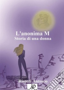 L'anonima MStoria di una donna. E-book. Formato PDF ebook di Antonio Rispoli