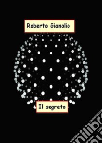 Il segreto. E-book. Formato EPUB ebook di Roberto Gianolio