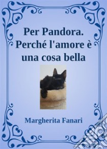 Per Pandora. Perché l'amore è una cosa bella.. E-book. Formato EPUB ebook di Margherita Fanari