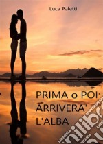 Prima o poi arriverà l&apos;alba. E-book. Formato EPUB