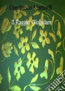 Il raggio globurale. E-book. Formato EPUB ebook di Gianfranco Martinelli