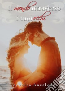 Il mondo attrevrso i tuoi occhi. E-book. Formato EPUB ebook di Veronica Anzalone