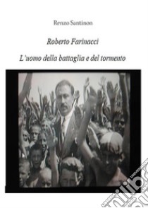 Roberto Farinacci, l'uomo del tormento e della battaglia. E-book. Formato EPUB ebook di Renzo Santinon