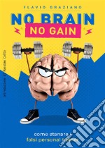 No Brain - No Gain: COME STANARE I FALSI PERSONAL TRAINER. E-book. Formato EPUB ebook