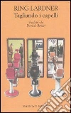Tagliando i capelli e altri racconti. E-book. Formato EPUB ebook di Ring Lardner