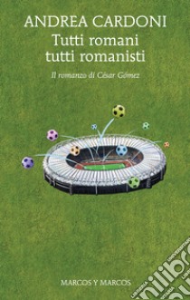 Tutti romani tutti romanisti: Il romanzo di César Gómez. E-book. Formato EPUB ebook di Andrea Cardoni