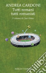 Tutti romani tutti romanisti: Il romanzo di César Gómez. E-book. Formato EPUB ebook