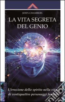 La vita segreta del genio: L'irruzione dello spirito nella vita di ventiquattro personaggi famosi. E-book. Formato EPUB ebook di John Chambers