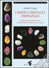 I dodici cristalli essenziali: Guida alla prevenzione e al trattamento dei disturbi più comuni. E-book. Formato Mobipocket ebook di Michael Gienger