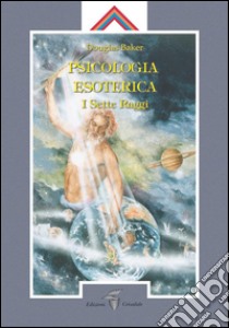 Psicologia Esoterica: I sette Raggi. E-book. Formato EPUB ebook di Douglas Baker