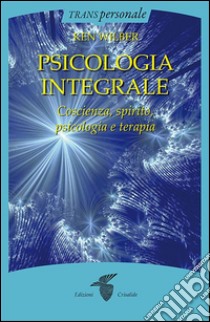 Psicologia integrale: Coscienza, spirito, psicologia e terapia. E-book. Formato EPUB ebook di Ken Wilber