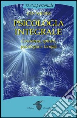 Psicologia integrale: Coscienza, spirito, psicologia e terapia. E-book. Formato EPUB ebook