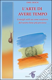 L’arte di avere tempo: Consigli utili su come usufruire del nostro bene più prezioso. E-book. Formato EPUB ebook di Emil Oesch