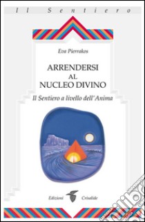 Arrendersi al nucleo divinoIl Sentiero a livello dell'Anima. E-book. Formato EPUB ebook di Eva Pierrakos