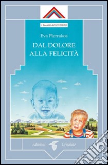 Dal dolore alla felicità. E-book. Formato EPUB ebook di Eva Pierrakos