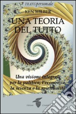 Una teoria del tutto: Una visione integrale per la politica, l'economia la scienza e la spiritualità. E-book. Formato EPUB ebook