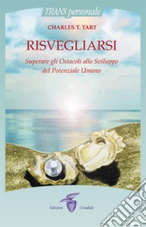 Risvegliarsi: Superare gli Ostacoli allo Sviluppo del Potenziale Umano. E-book. Formato EPUB ebook di CHARLES T. TART