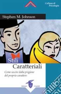 Stili Caratteriali: Come uscire dalla prigione del proprio carattere. E-book. Formato Mobipocket ebook di Stephen M. Johnson