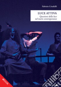 Luce AttivaQuestioni della luce nel teatro contemporaneo. E-book. Formato Mobipocket ebook di Fabrizio Crisafulli