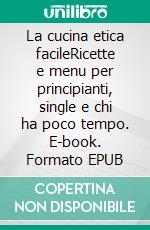 La cucina etica facileRicette e menu per principianti, single e chi ha poco tempo. E-book. Formato EPUB ebook